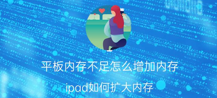 平板内存不足怎么增加内存 ipad如何扩大内存？